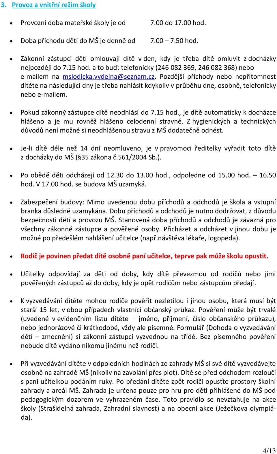 Pozdější příchody nebo nepřítomnost dítěte na následující dny je třeba nahlásit kdykoliv v průběhu dne, osobně, telefonicky nebo e-mailem. Pokud zákonný zástupce dítě neodhlásí do 7.15 hod.