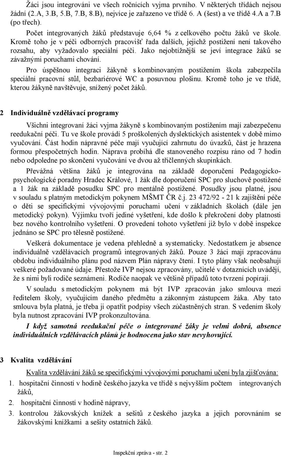 Kromě toho je v péči odborných pracovišť řada dalších, jejichž postižení není takového rozsahu, aby vyžadovalo speciální péči. Jako nejobtížnější se jeví integrace žáků se závažnými poruchami chování.