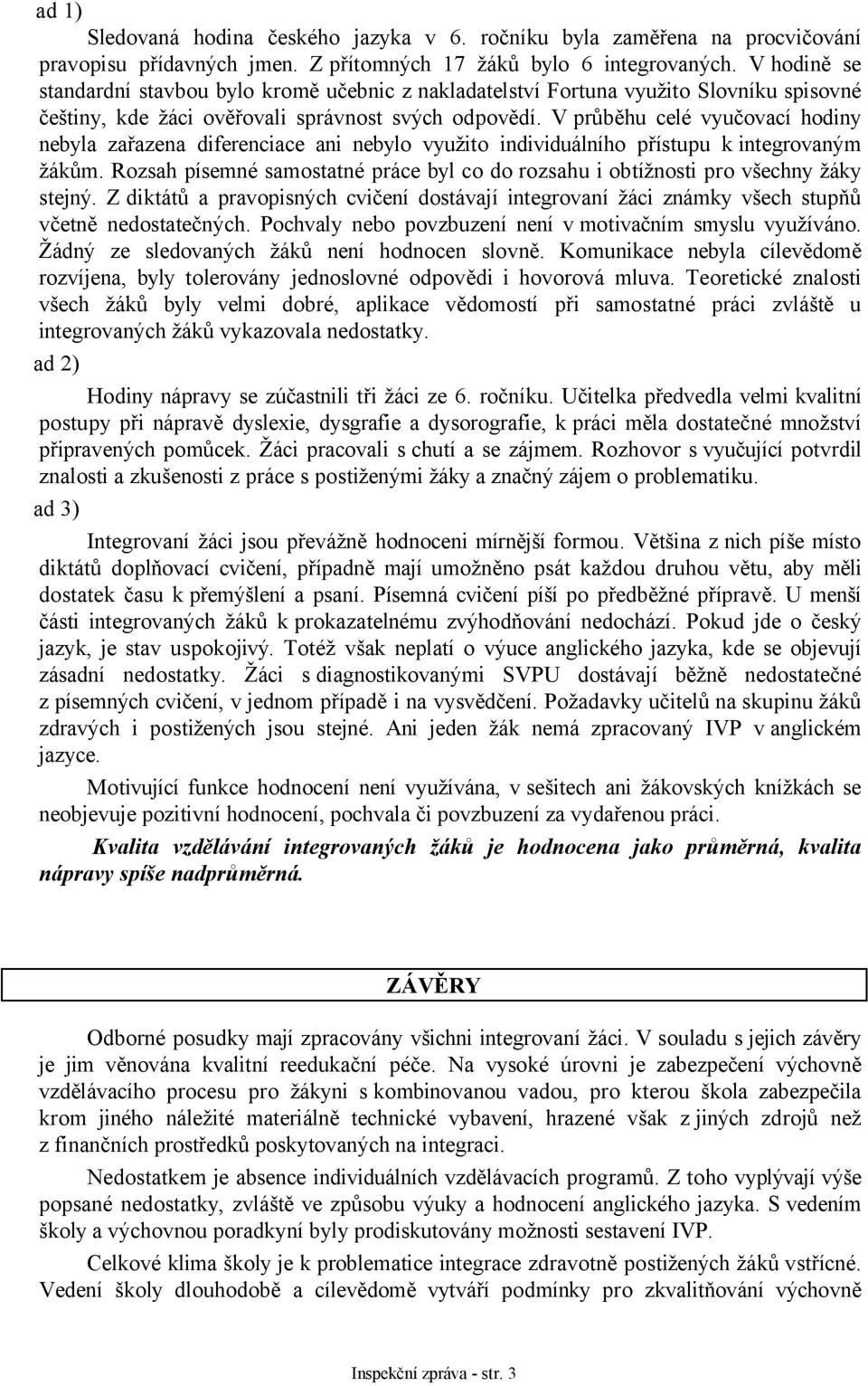 V průběhu celé vyučovací hodiny nebyla zařazena diferenciace ani nebylo využito individuálního přístupu k integrovaným žákům.