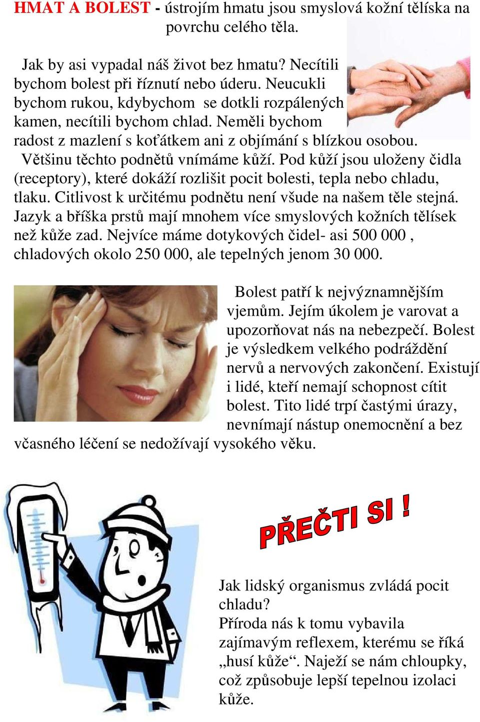 Pod kůží jsou uloženy čidla (receptory), které dokáží rozlišit pocit bolesti, tepla nebo chladu, tlaku. Citlivost k určitému podnětu není všude na našem těle stejná.