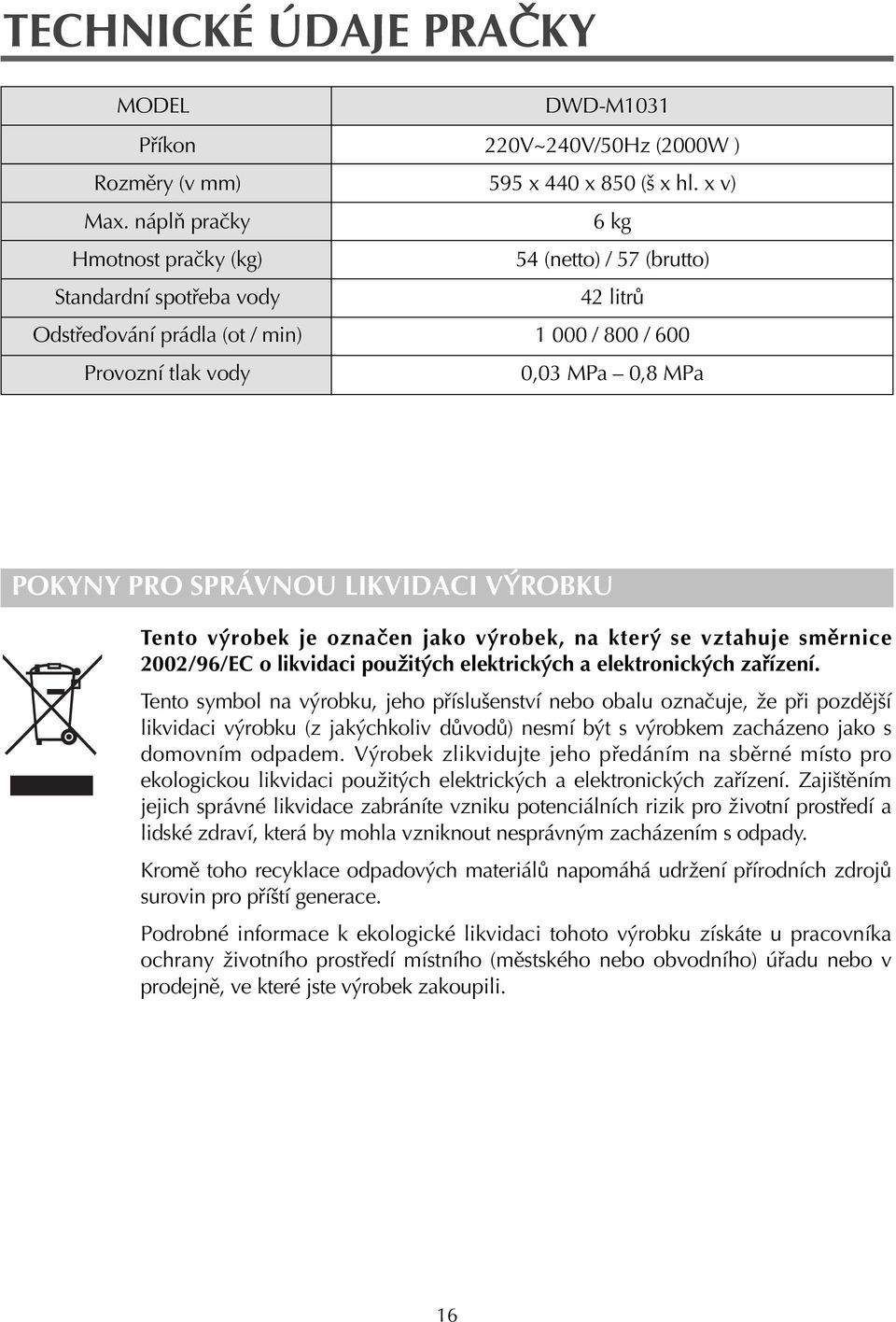 x v) 6 kg 54 (netto) / 57 (brutto) 42 litr 1 000 / 800 / 600 0,03 MPa 0,8 MPa POKYNY PRO SPRÁVNOU LIKVIDACI V ROBKU Tento v robek je oznaëen jako v robek, na kter se vztahuje smïrnice 2002/96/EC o