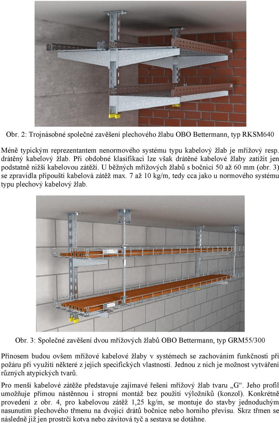 3) se zpravidla připouští kabelová zátěž max. 7 až 10 kg/m, tedy cca jako u normového systému typu plechový kabelový žlab. Obr.