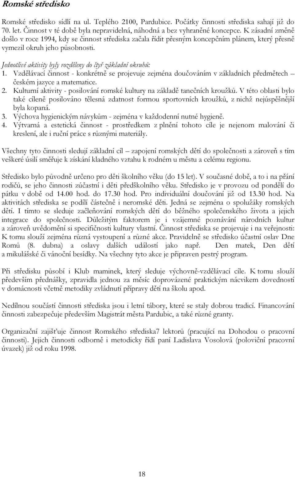 Jednotlivé aktivity byly rozděleny do čtyř základní okruhů: 1. Vzdělávací činnost - konkrétně se projevuje zejména doučováním v základních předmětech českém jazyce a matematice. 2.