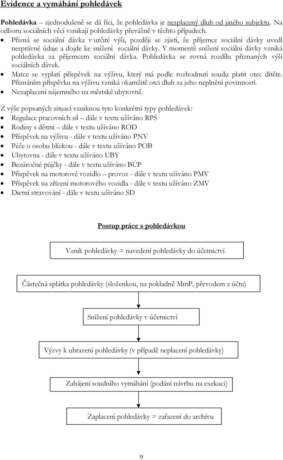 V momentě snížení sociální dávky vzniká pohledávka za příjemcem sociální dávka. Pohledávka se rovná rozdílu přiznaných výší sociálních dávek.