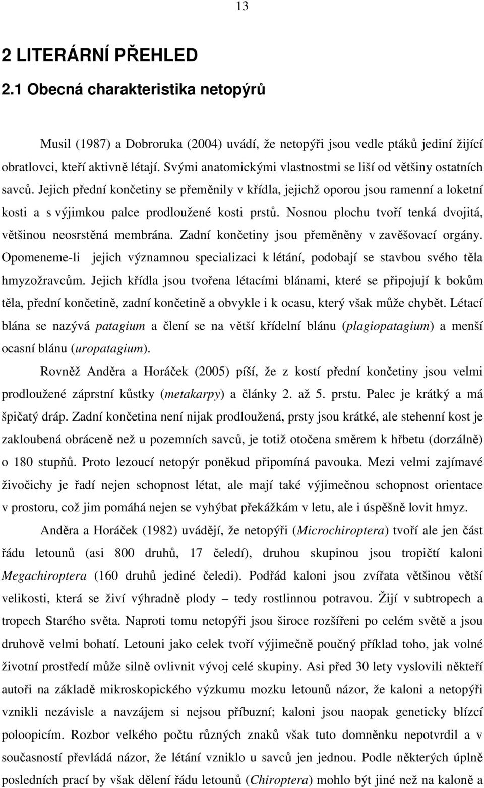 Jejich přední končetiny se přeměnily v křídla, jejichž oporou jsou ramenní a loketní kosti a s výjimkou palce prodloužené kosti prstů. Nosnou plochu tvoří tenká dvojitá, většinou neosrstěná membrána.