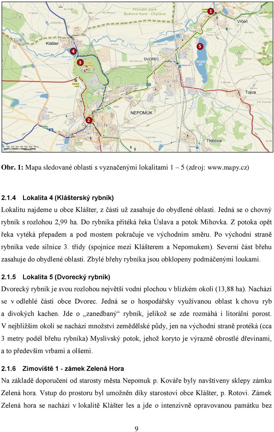 Po východní straně rybníka vede silnice 3. třídy (spojnice mezi Klášterem a Nepomukem). Severní část břehu zasahuje do obydlené oblasti. Zbylé břehy rybníka jsou obklopeny podmáčenými loukami. 2.1.