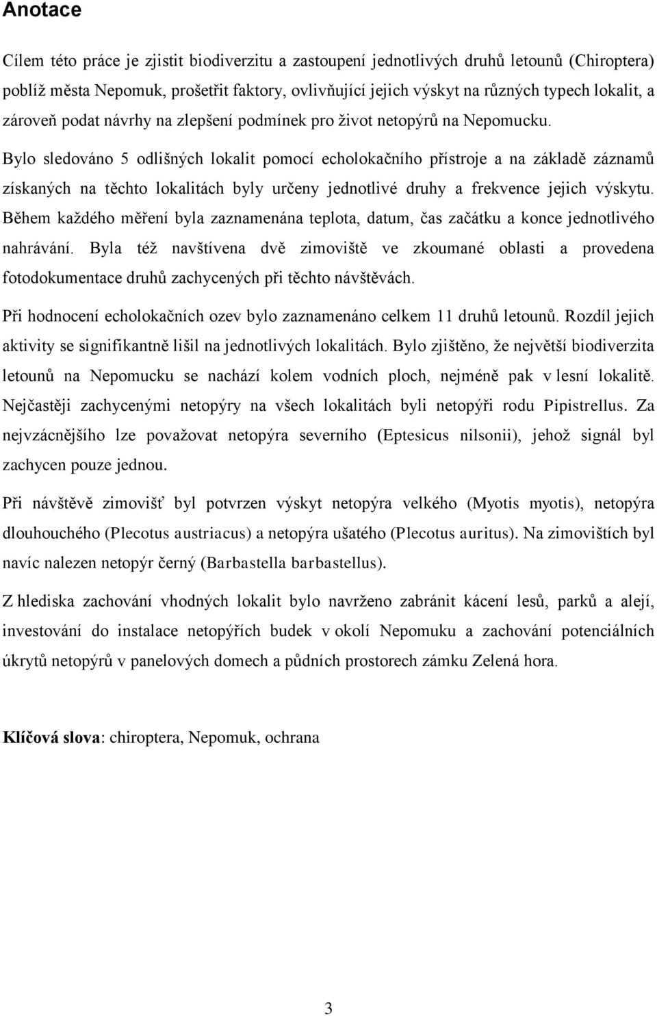 Bylo sledováno 5 odlišných lokalit pomocí echolokačního přístroje a na základě záznamů získaných na těchto lokalitách byly určeny jednotlivé druhy a frekvence jejich výskytu.