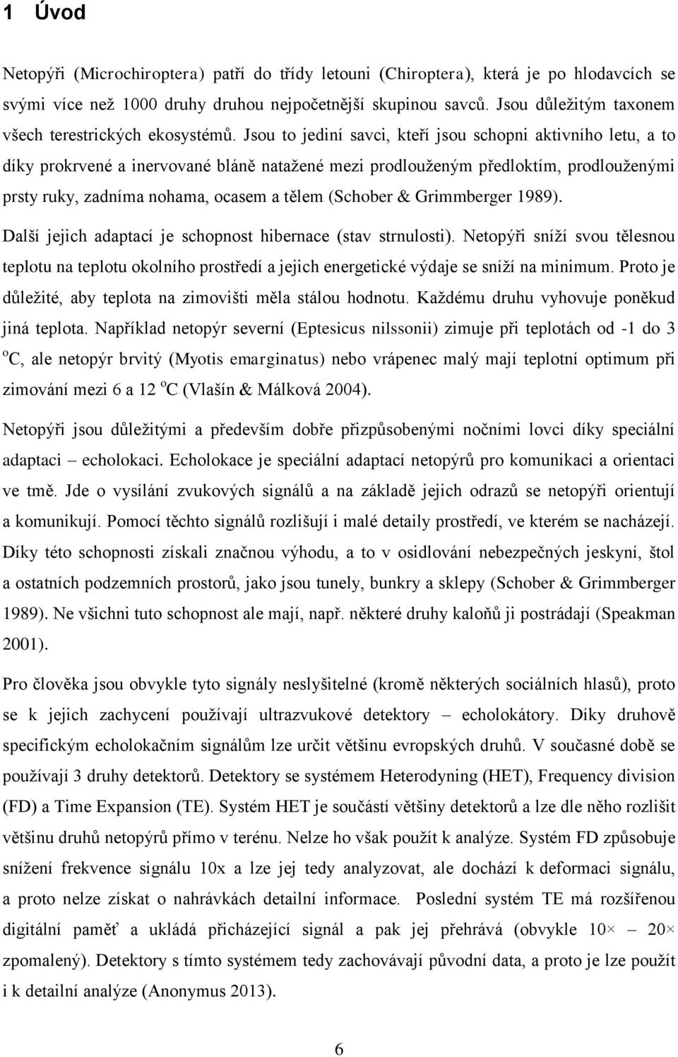 Jsou to jediní savci, kteří jsou schopni aktivního letu, a to díky prokrvené a inervované bláně natažené mezi prodlouženým předloktím, prodlouženými prsty ruky, zadníma nohama, ocasem a tělem