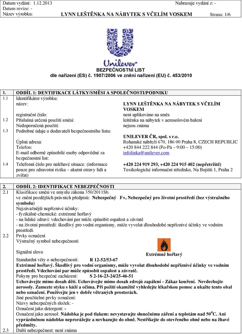 2 Příslušná určená použití směsi: leštěnka na nábytek v aerosolovém balení Nedoporučená použití: nejsou známa 1.3 Podrobné údaje o dodavateli bezpečnostního listu: UNILEVER ČR, spol. s r.o. Úplná adresa: Rohanské nábřeží 670, 186 00 Praha 8, CZECH REPUBLIC Telefon: +420 844 222 844 (Po-Pá 9:00 15:00) E-mail odborně způsobilé osoby odpovědné za infolinka@unilever.