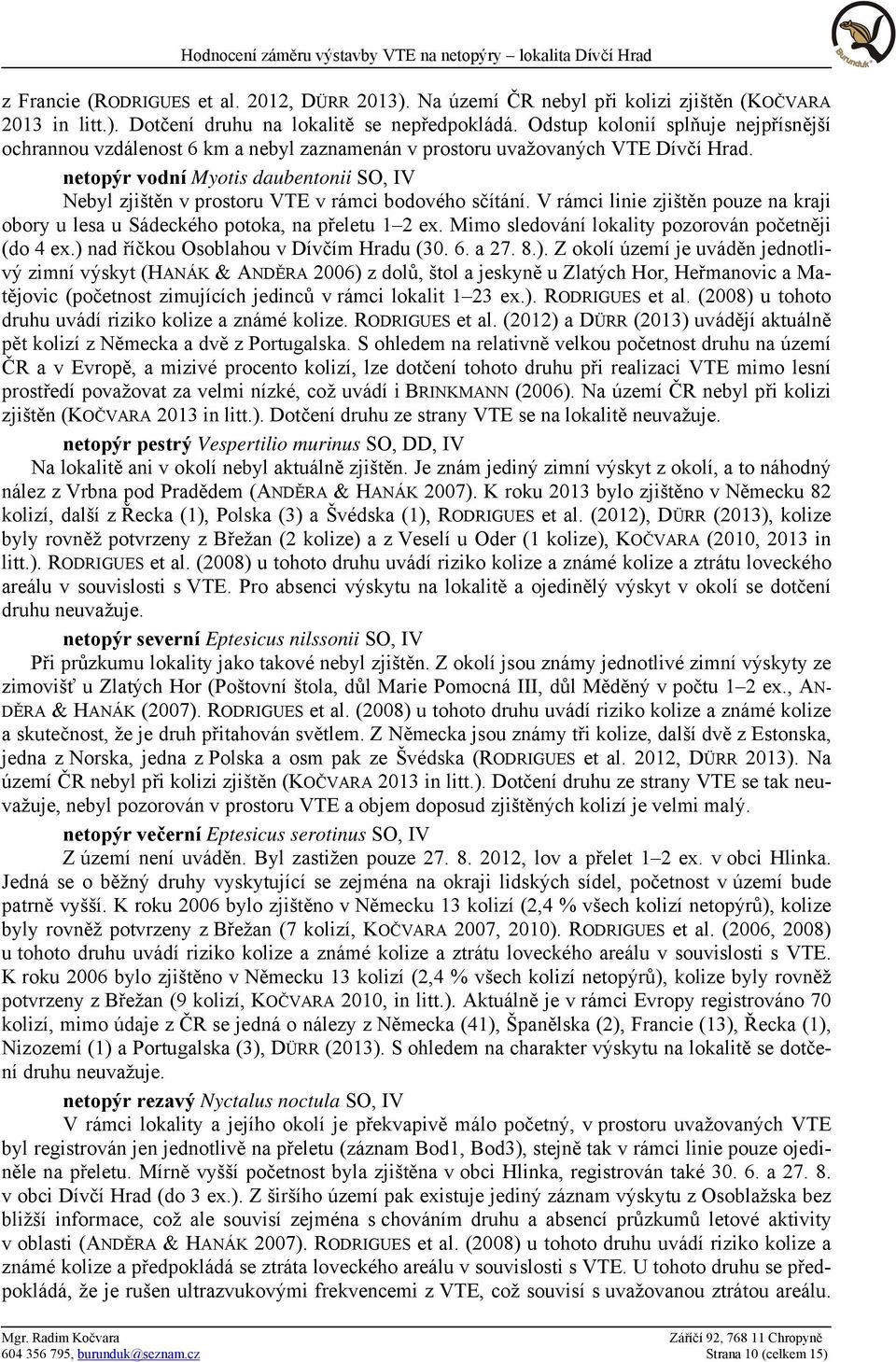 netopýr vodní Myotis daubentonii SO, IV Nebyl zjištěn v prostoru VTE v rámci bodového sčítání. V rámci linie zjištěn pouze na kraji obory u lesa u Sádeckého potoka, na přeletu 1 2 ex.