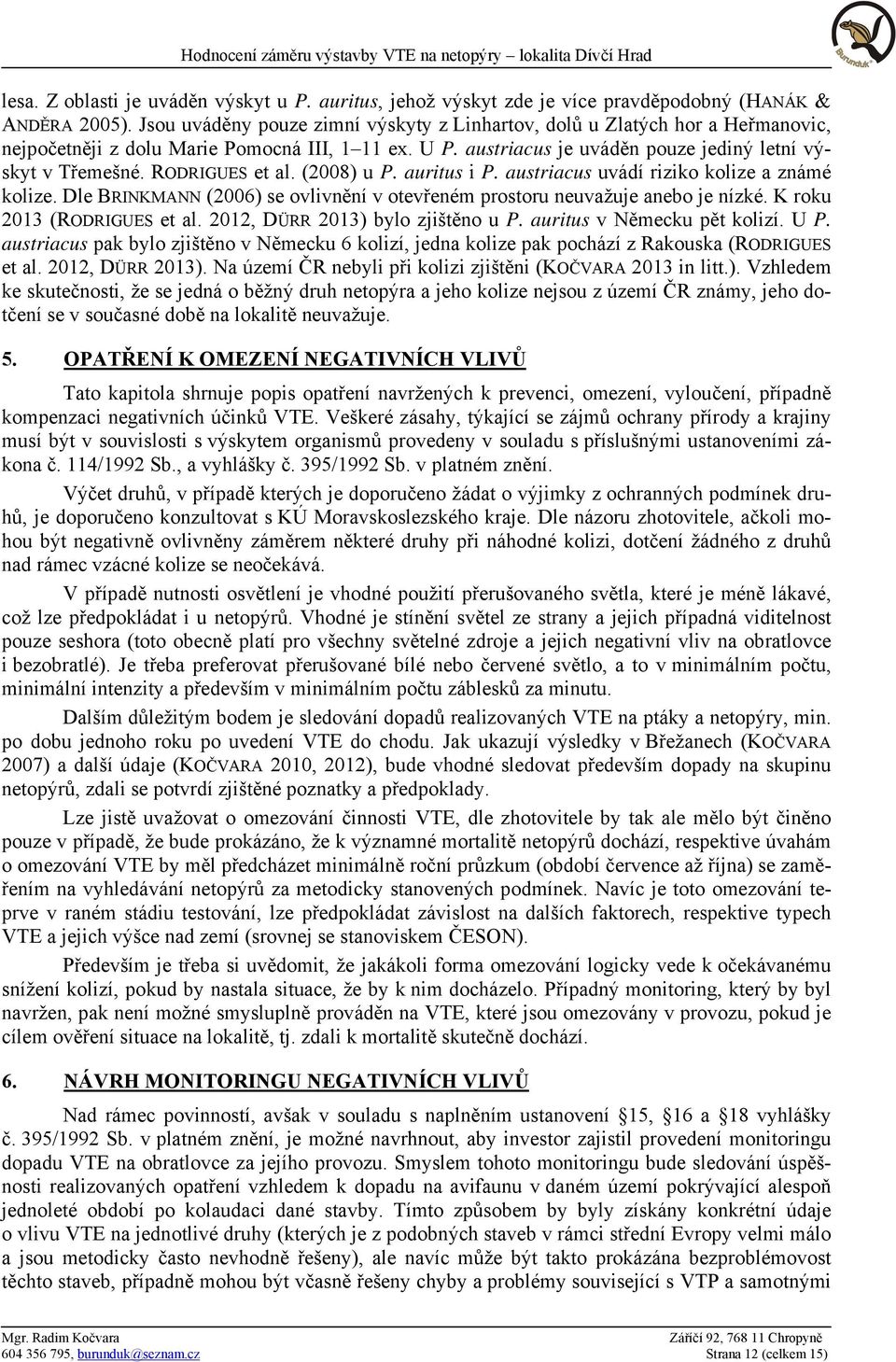 RODRIGUES et al. (2008) u P. auritus i P. austriacus uvádí riziko kolize a známé kolize. Dle BRINKMANN (2006) se ovlivnění v otevřeném prostoru neuvažuje anebo je nízké. K roku 2013 (RODRIGUES et al.