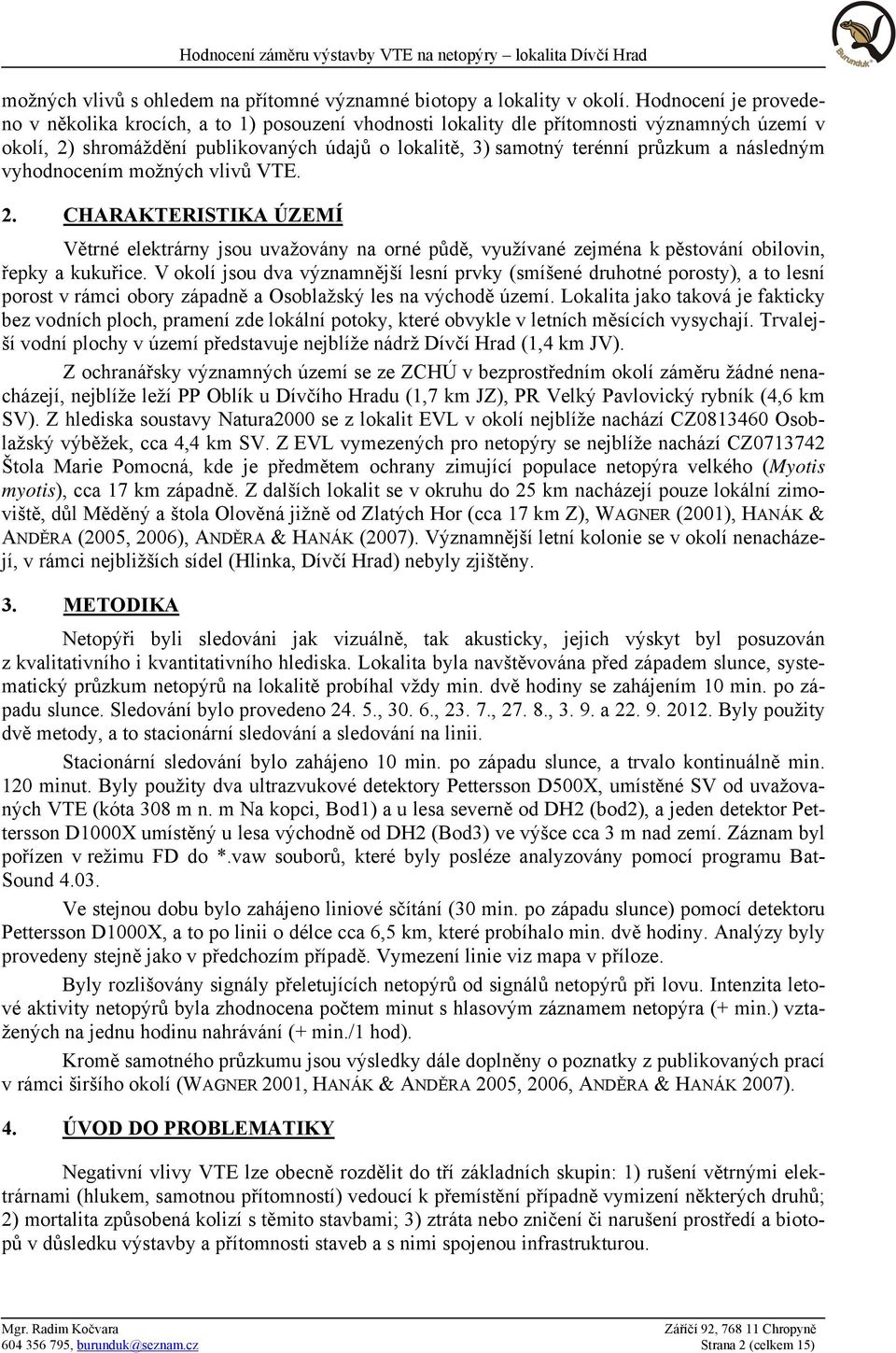 následným vyhodnocením možných vlivů VTE. 2. CHARAKTERISTIKA ÚZEMÍ Větrné elektrárny jsou uvažovány na orné půdě, využívané zejména k pěstování obilovin, řepky a kukuřice.