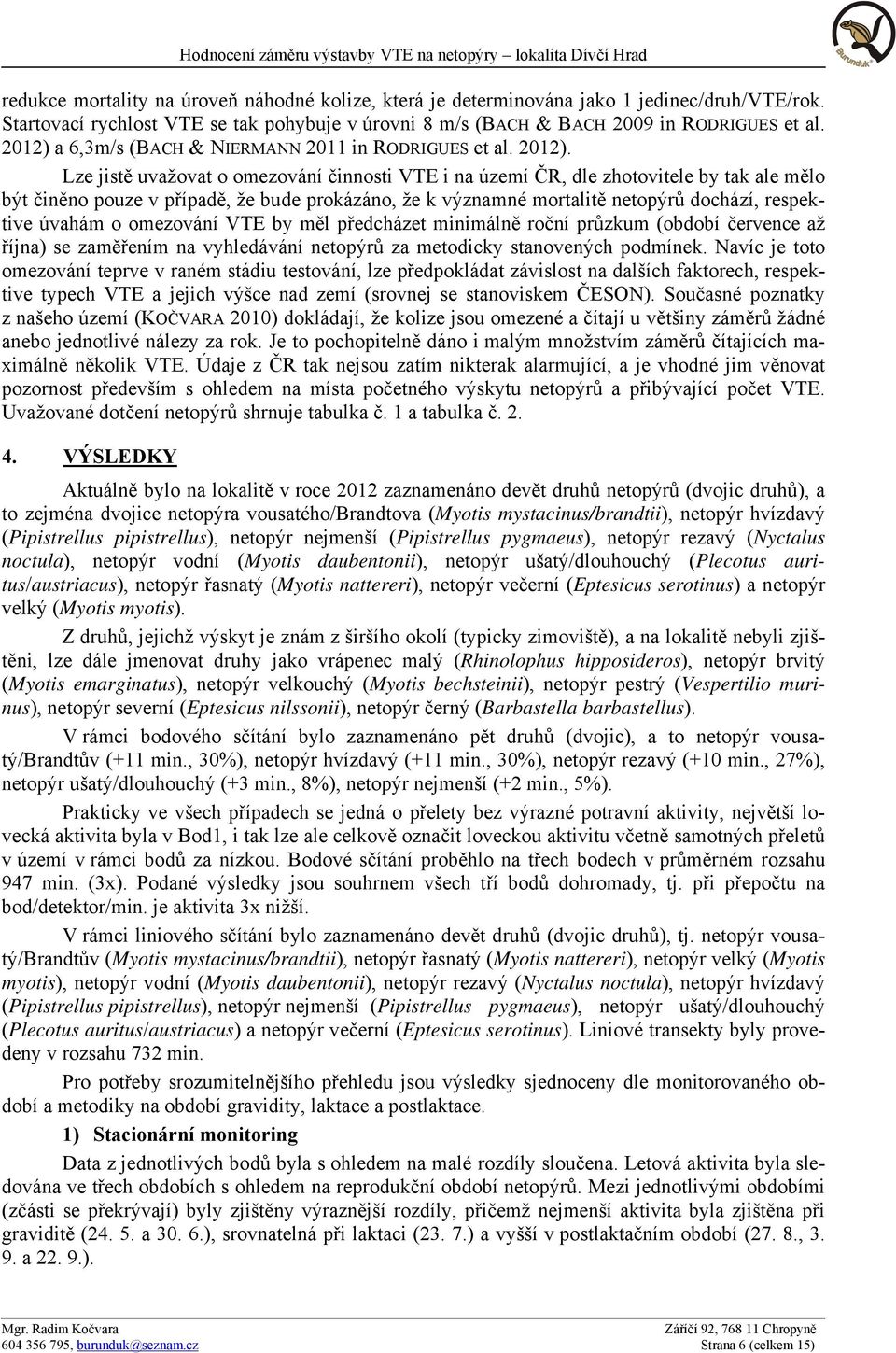 Lze jistě uvažovat o omezování činnosti VTE i na území ČR, dle zhotovitele by tak ale mělo být činěno pouze v případě, že bude prokázáno, že k významné mortalitě netopýrů dochází, respektive úvahám o