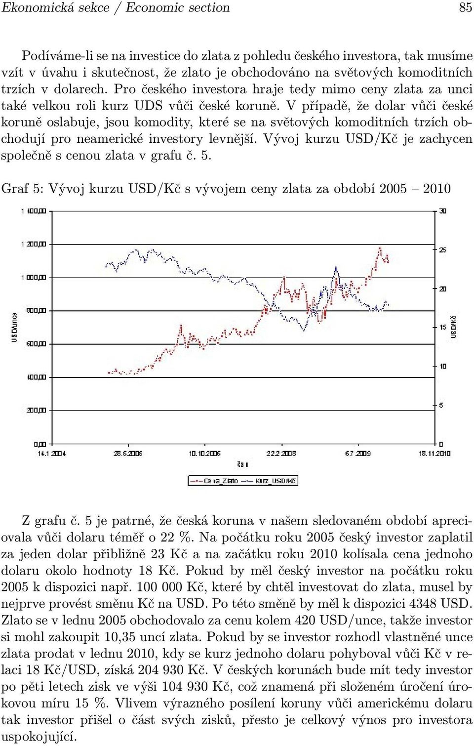 V případě, že dolar vůči české koruně oslabuje, jsou komodity, které se na světových komoditních trzích obchodují pro neamerické investory levnější.