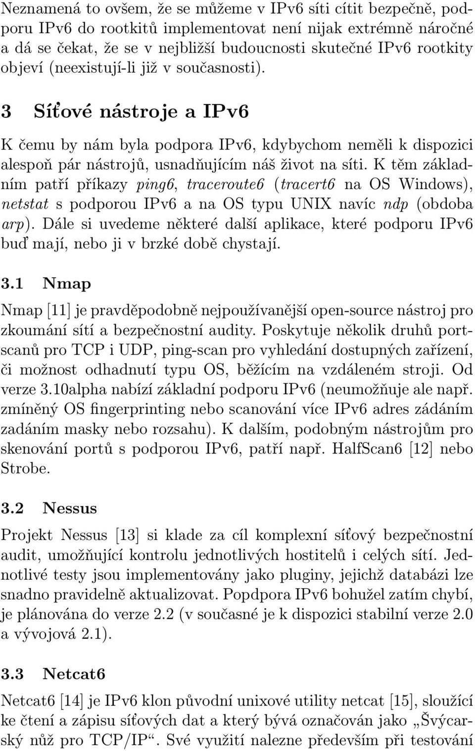 K těm základním patří příkazy ping6, traceroute6 (tracert6 na OS Windows), netstat s podporou IPv6 a na OS typu UNIX navíc ndp (obdoba arp).