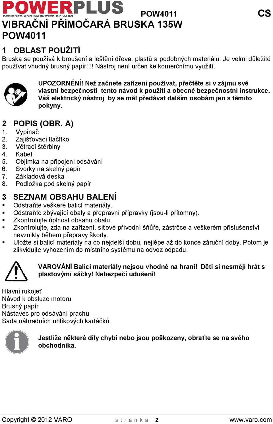 Váš elektrický nástroj by se měl předávat dalím osobám jen s těmito pokyny. 2 POPIS (OBR. A) 1. Vypínač 2. Zajiťovací tlačítko 3. Větrací těrbiny 4. Kabel 5. Objímka na připojení odsávání 6.