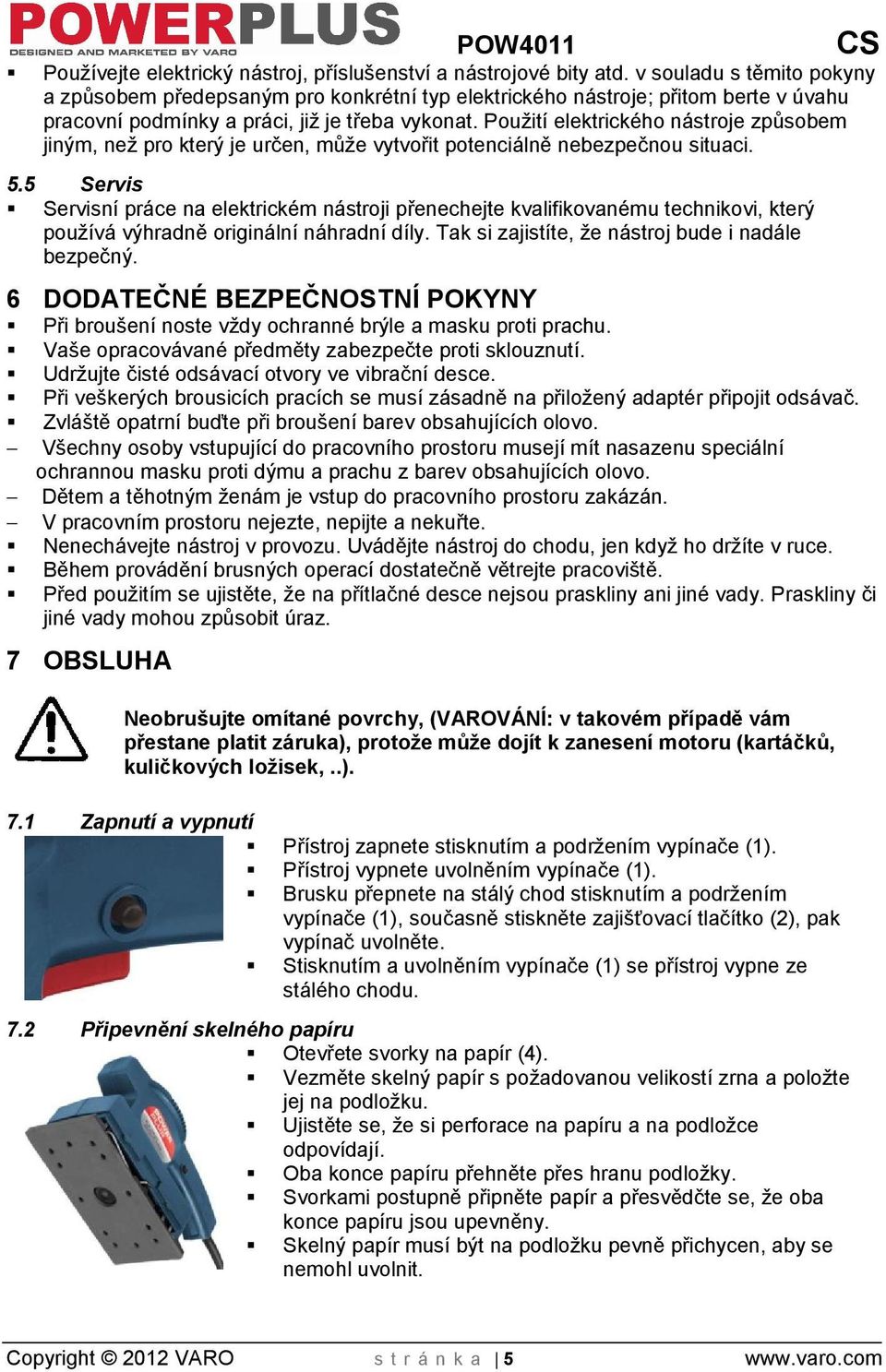 Pouití elektrického nástroje způsobem jiným, ne pro který je určen, můe vytvořit potenciálně nebezpečnou situaci. 5.