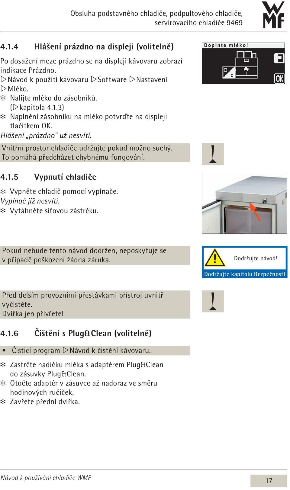 Nalijte mléko do zásobníků. (w kapitola 4.1.3) Naplnění zásobníku na mléko potvrďte na displeji tlačítkem OK. Hlášení prázdno už nesvítí. Vnitřní prostor chladiče udržujte pokud možno suchý.