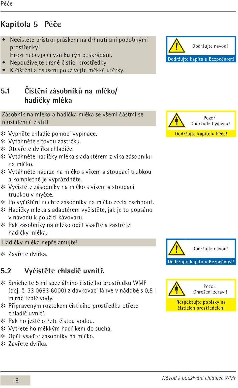 1 Čištění zásobníků na mléko/ hadičky mléka Zásobník na mléko a hadička mléka se všemi částmi se musí denně čistit! Vypněte chladič pomocí vypínače. Vytáhněte síťovou zástrčku.