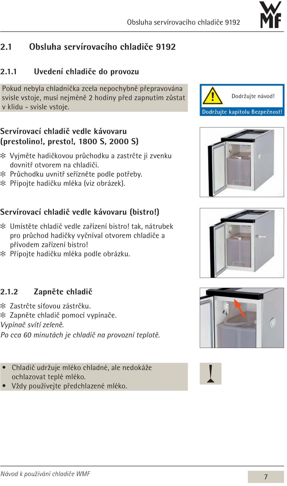 Průchodku uvnitř seřízněte podle potřeby. Připojte hadičku mléka (viz obrázek). Servírovací chladič vedle kávovaru (bistro!) Umístěte chladič vedle zařízení bistro!