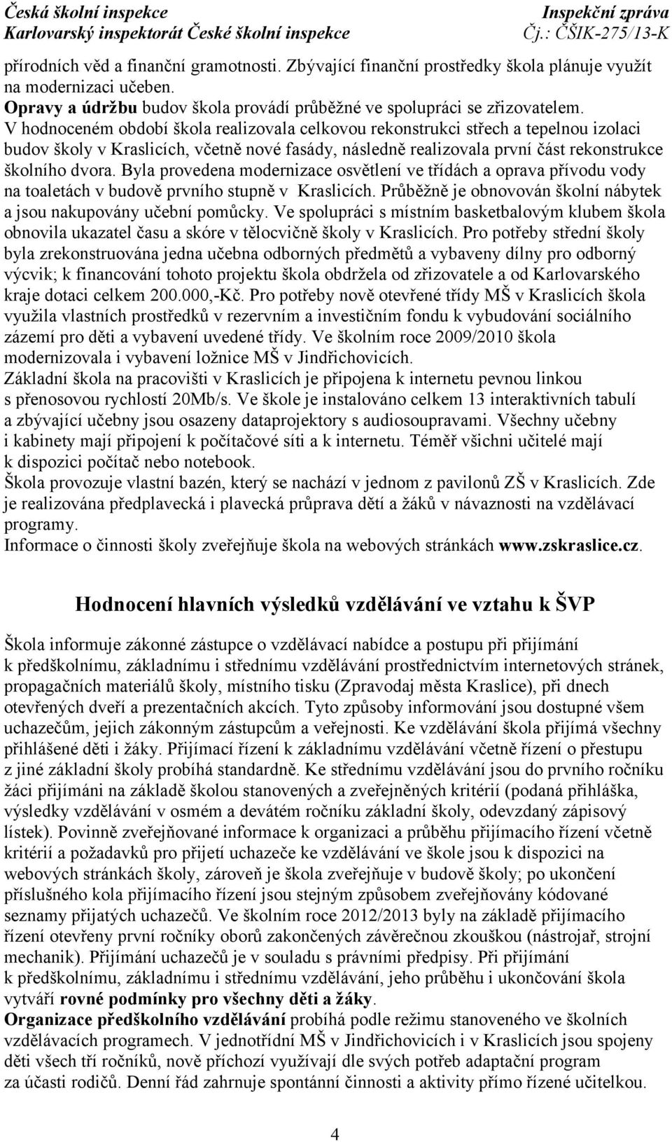 Byla provedena modernizace osvětlení ve třídách a oprava přívodu vody na toaletách v budově prvního stupně v Kraslicích. Průběžně je obnovován školní nábytek a jsou nakupovány učební pomůcky.