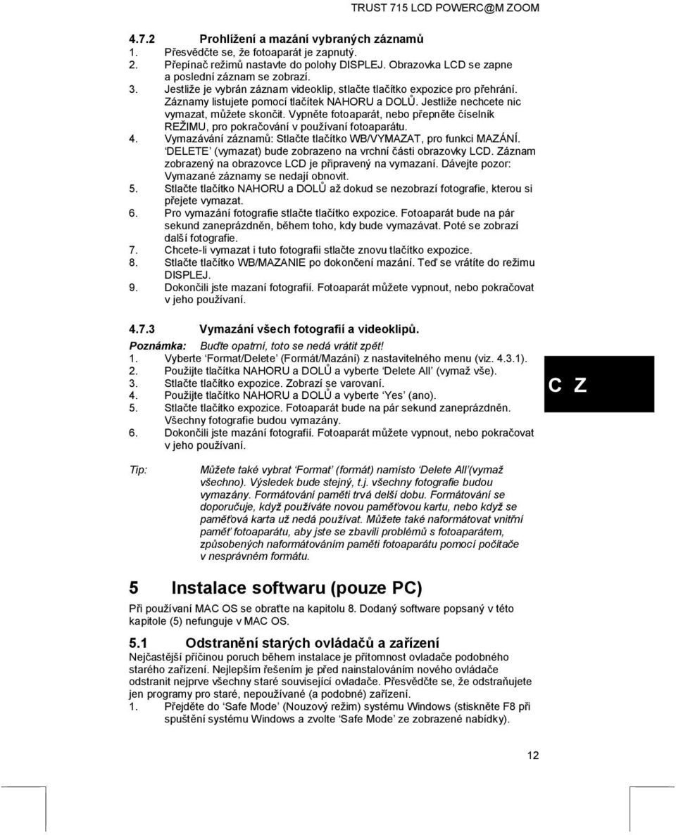 Vypněte fotoaparát, nebo přepněte číselník REŽIMU, pro pokračování v používaní fotoaparátu. 4. Vymazávání záznamů: Stlačte tlačítko WB/VYMAZAT, pro funkci MAZÁNÍ.