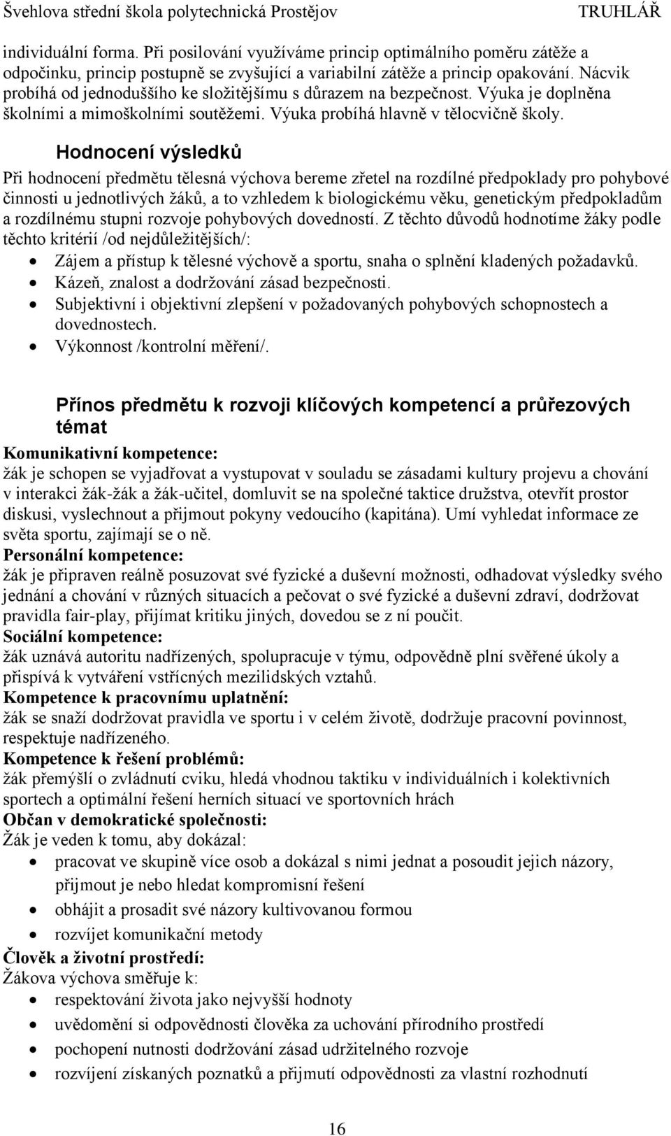 Hodnocení výsledků Při hodnocení předmětu tělesná výchova bereme zřetel na rozdílné předpoklady pro pohybové činnosti u jednotlivých žáků, a to vzhledem k biologickému věku, genetickým předpokladům a