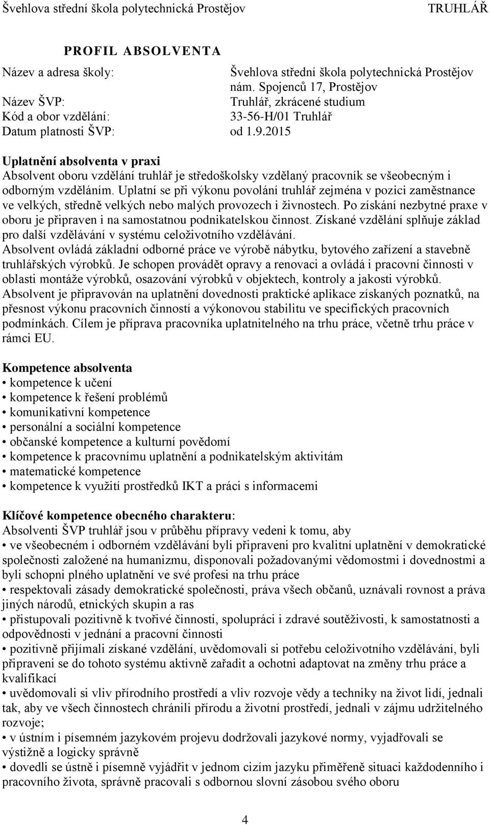 2015 Uplatnění absolventa v praxi Absolvent oboru vzdělání truhlář je středoškolsky vzdělaný pracovník se všeobecným i odborným vzděláním.