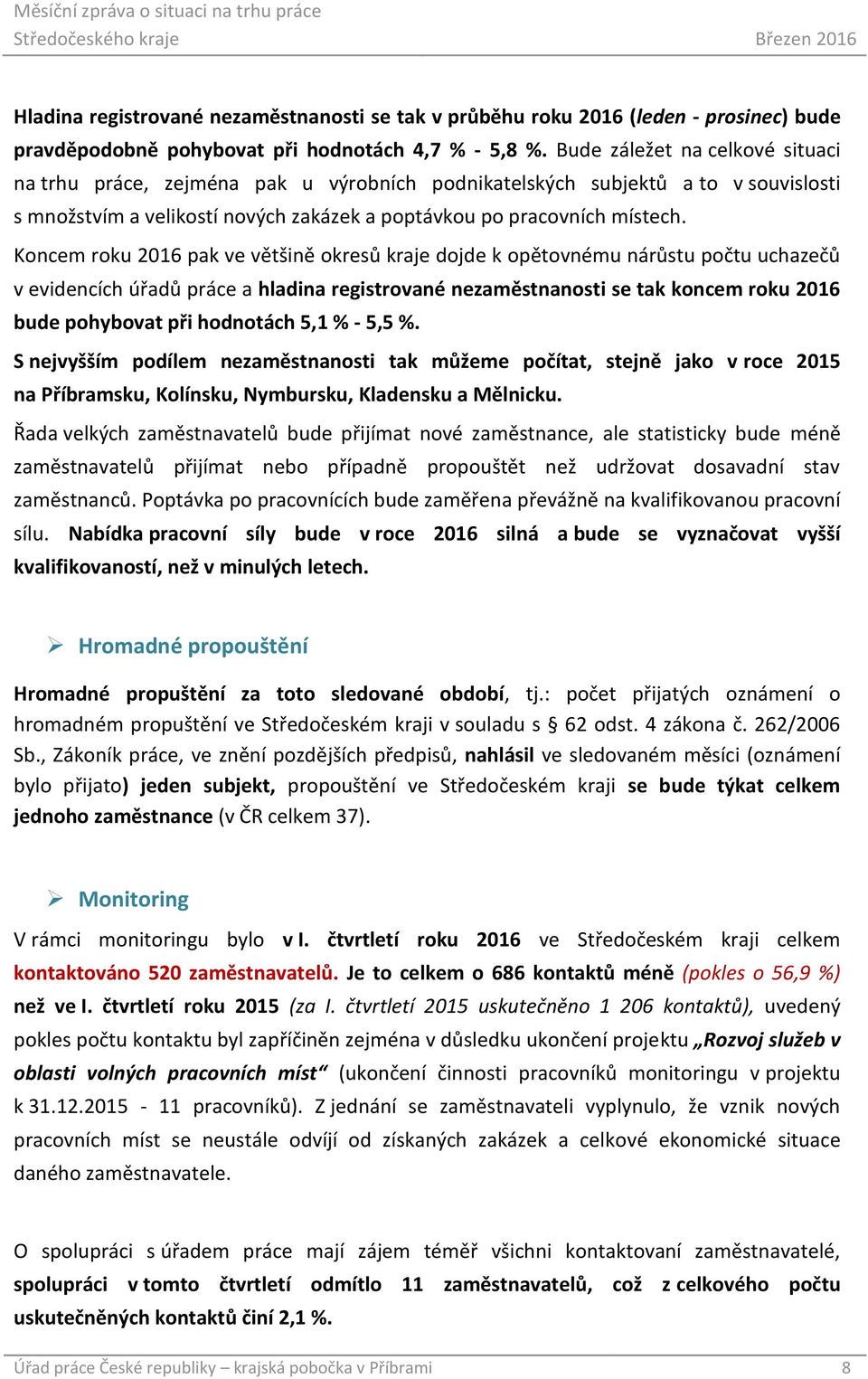 Koncem roku 2016 pak ve většině okresů kraje dojde k opětovnému nárůstu počtu uchazečů v evidencích úřadů práce a hladina registrované nezaměstnanosti se tak koncem roku 2016 bude pohybovat při