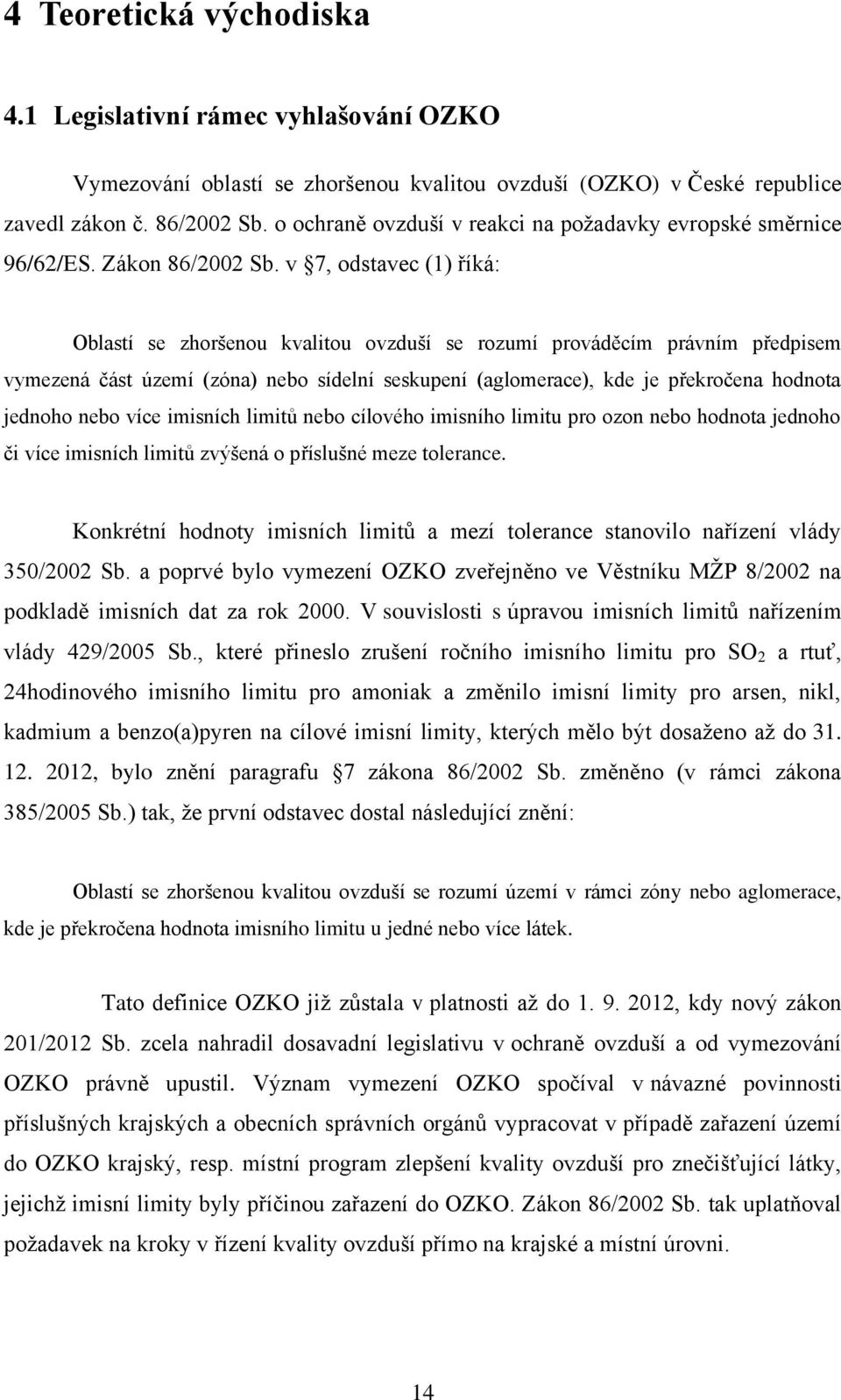 v 7, odstavec (1) říká: Oblastí se zhoršenou kvalitou ovzduší se rozumí prováděcím právním předpisem vymezená část území (zóna) nebo sídelní seskupení (aglomerace), kde je překročena hodnota jednoho