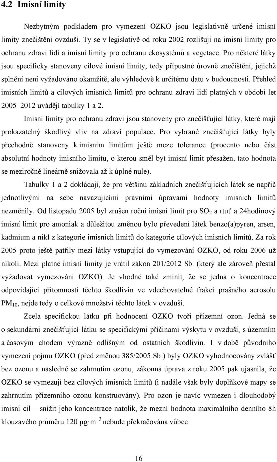 Pro některé látky jsou specificky stanoveny cílové imisní limity, tedy přípustné úrovně znečištění, jejichţ splnění není vyţadováno okamţitě, ale výhledově k určitému datu v budoucnosti.