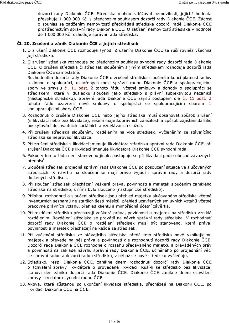 O zatížení nemovitostí střediska v hodnotě do 1 000 000 Kč rozhoduje správní rada střediska. Čl. 20. Zrušení a zánik Diakonie ČCE a jejích středisek 1. O zrušení Diakonie ČCE rozhoduje synod.