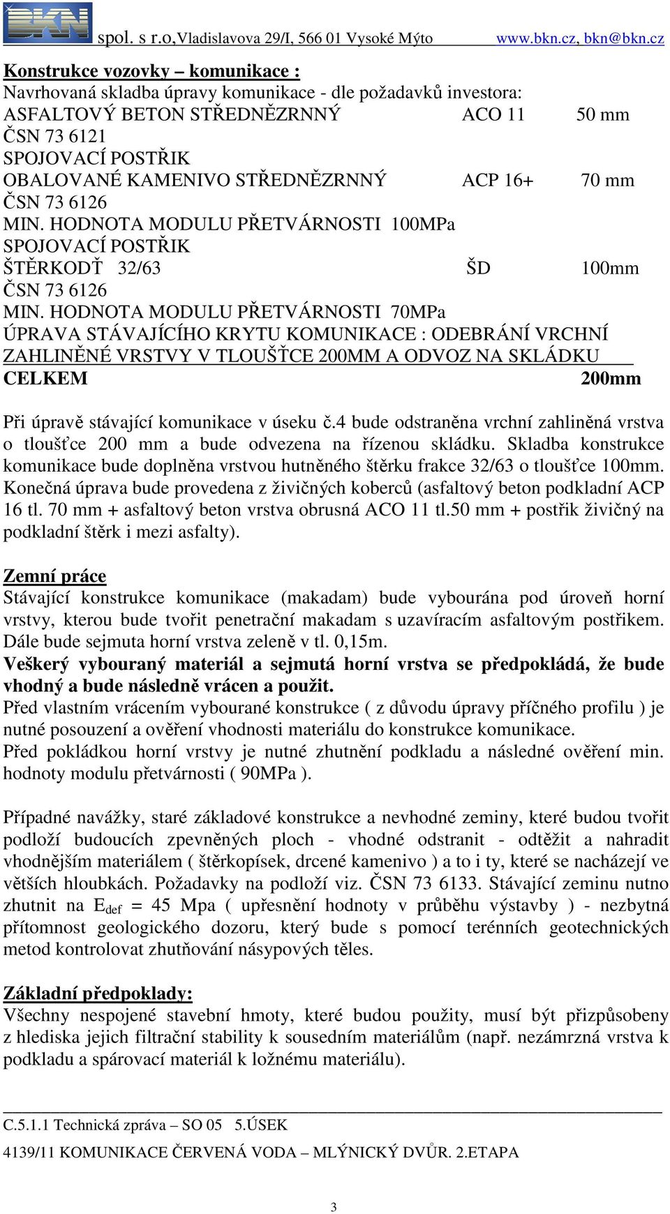 HODNOTA MODULU PŘETVÁRNOSTI 70MPa ÚPRAVA STÁVAJÍCÍHO KRYTU KOMUNIKACE : ODEBRÁNÍ VRCHNÍ ZAHLINĚNÉ VRSTVY V TLOUŠŤCE 200MM A ODVOZ NA SKLÁDKU CELKEM 200mm Při úpravě stávající komunikace v úseku č.