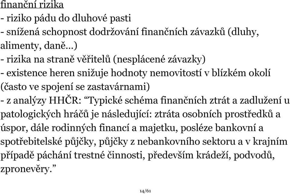 finančních ztrát a zadlužení u patologických hráčů je následující: ztráta osobních prostředků a úspor, dále rodinných financí a majetku, posléze