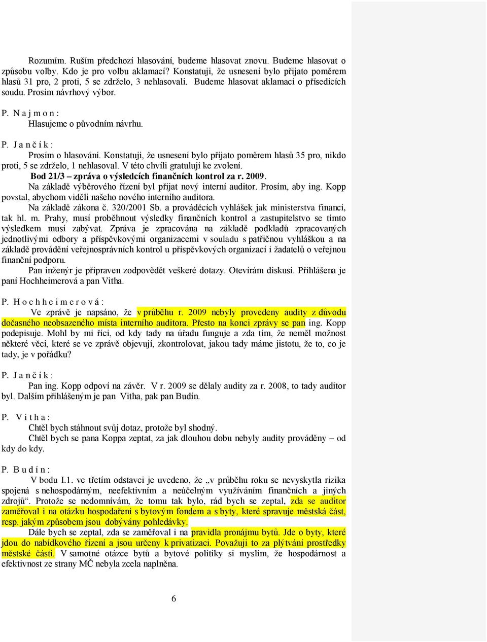 Prosím o hlasování. Konstatuji, že usnesení bylo přijato poměrem hlasů 35 pro, nikdo proti, 5 se zdrželo, 1 nehlasoval. V této chvíli gratuluji ke zvolení.