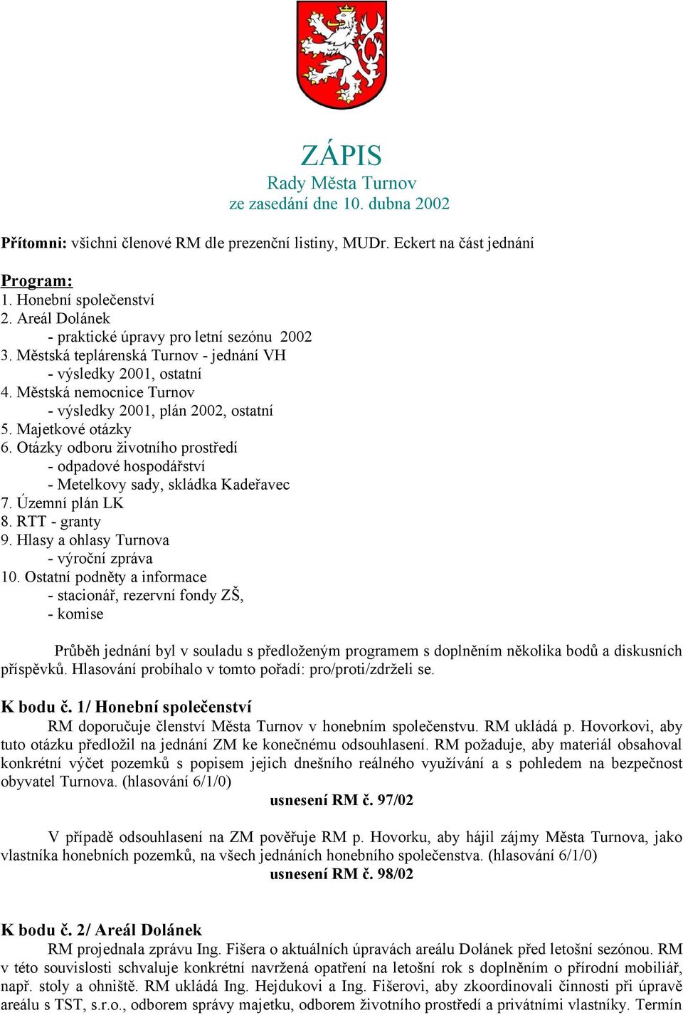 Majetkové otázky 6. Otázky odboru životního prostředí - odpadové hospodářství - Metelkovy sady, skládka Kadeřavec 7. Územní plán LK 8. RTT - granty 9. Hlasy a ohlasy Turnova - výroční zpráva 10.