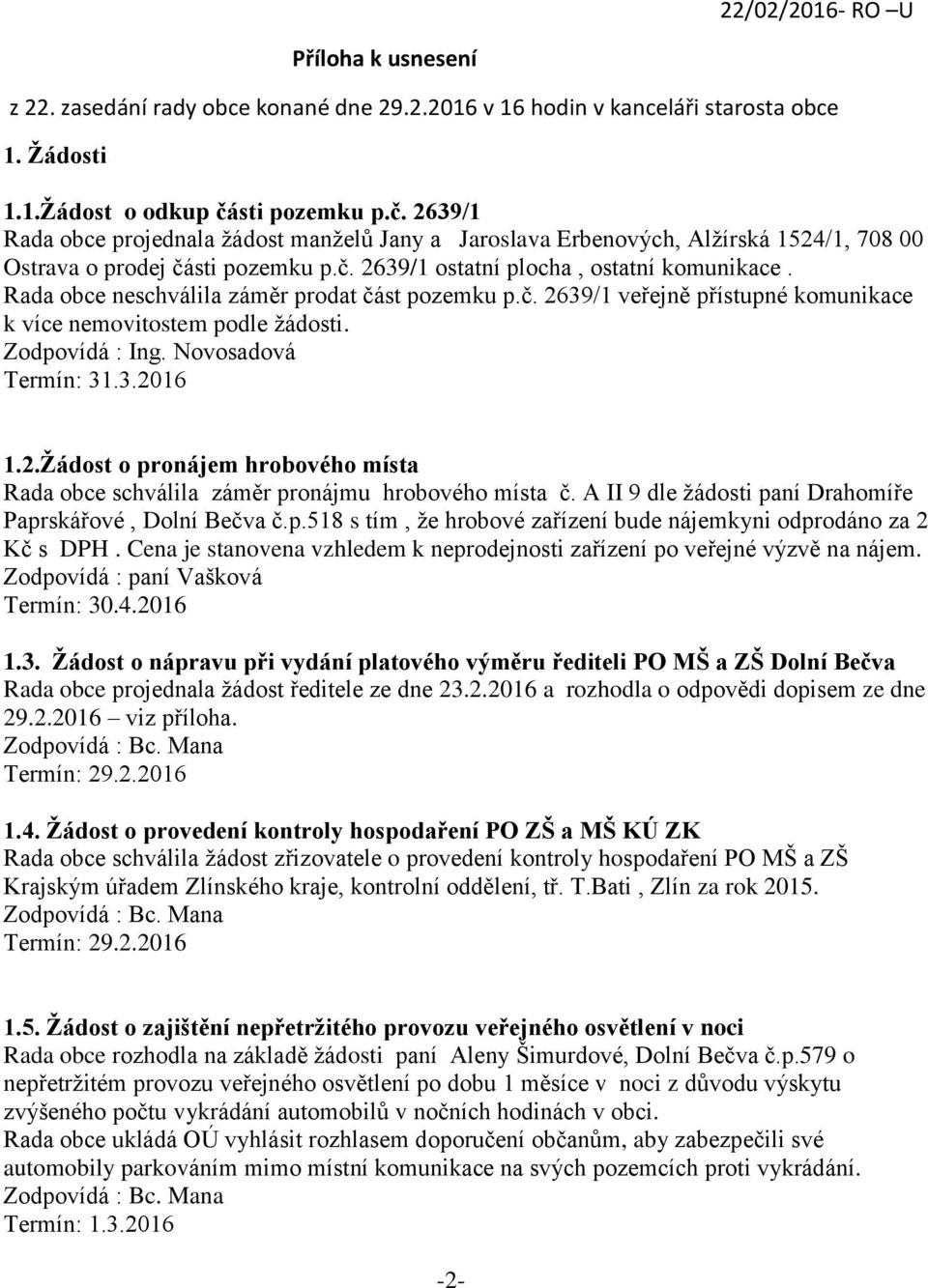 Rada obce neschválila záměr prodat část pozemku p.č. 2639/1 veřejně přístupné komunikace k více nemovitostem podle žádosti. Termín: 31.3.2016 1.2.Žádost o pronájem hrobového místa Rada obce schválila záměr pronájmu hrobového místa č.