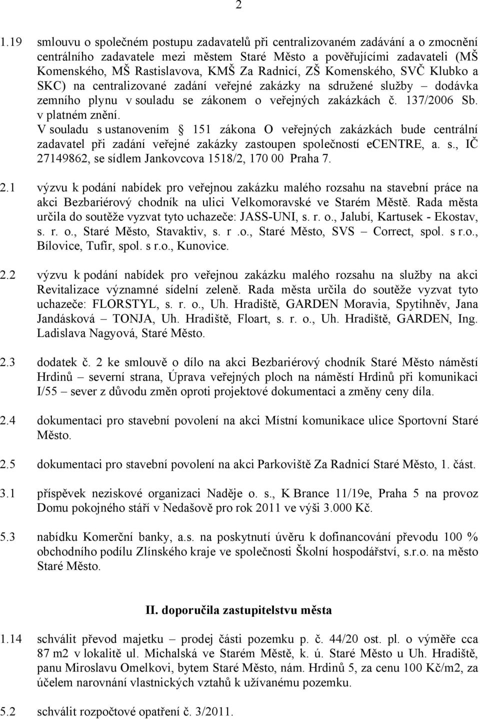 v platném znění. V souladu s ustanovením 151 zákona O veřejných zakázkách bude centrální zadavatel při zadání veřejné zakázky zastoupen společností ecentre, a. s., IČ 27149862, se sídlem Jankovcova 1518/2, 170 00 Praha 7.