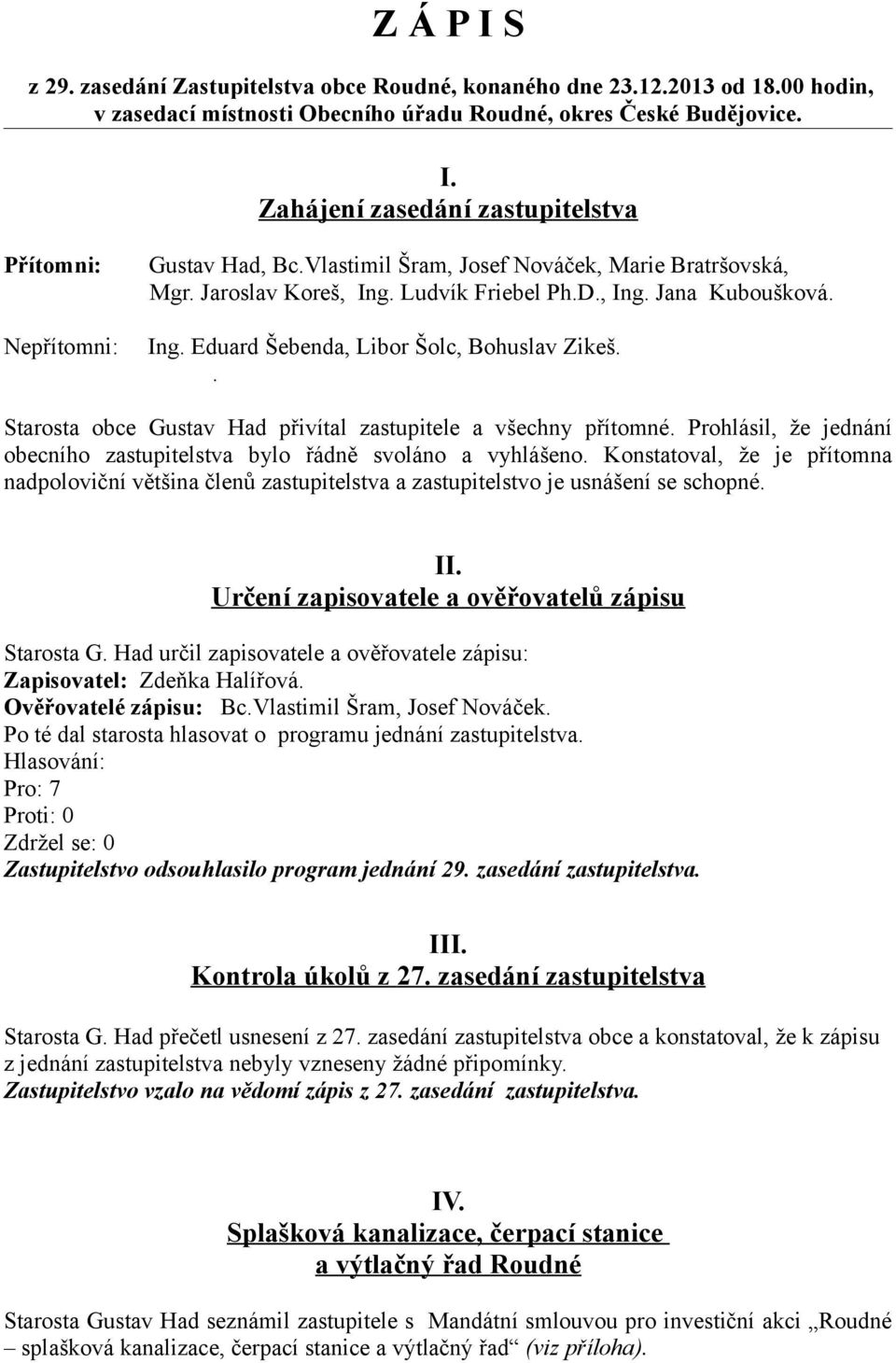 . Starosta obce Gustav Had přivítal zastupitele a všechny přítomné. Prohlásil, že jednání obecního zastupitelstva bylo řádně svoláno a vyhlášeno.