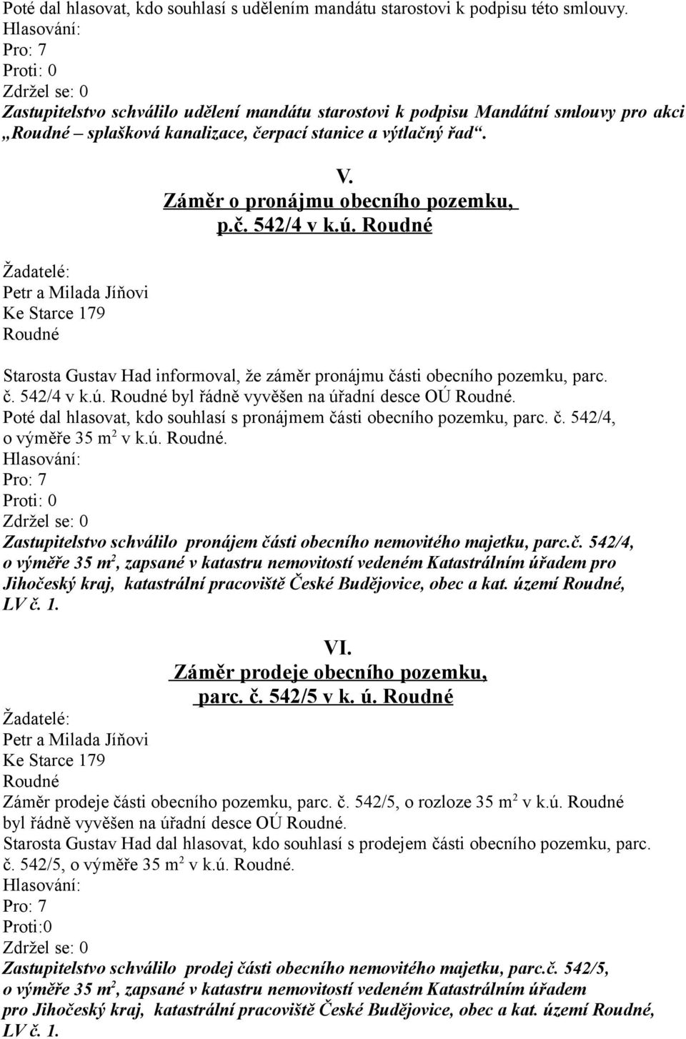 Žadatelé: Petr a Milada Jíňovi Ke Starce 179 Roudné V. Záměr o pronájmu obecního pozemku, p.č. 542/4 v k.ú. Roudné Starosta Gustav Had informoval, že záměr pronájmu části obecního pozemku, parc. č. 542/4 v k.ú. Roudné byl řádně vyvěšen na úřadní desce OÚ Roudné.