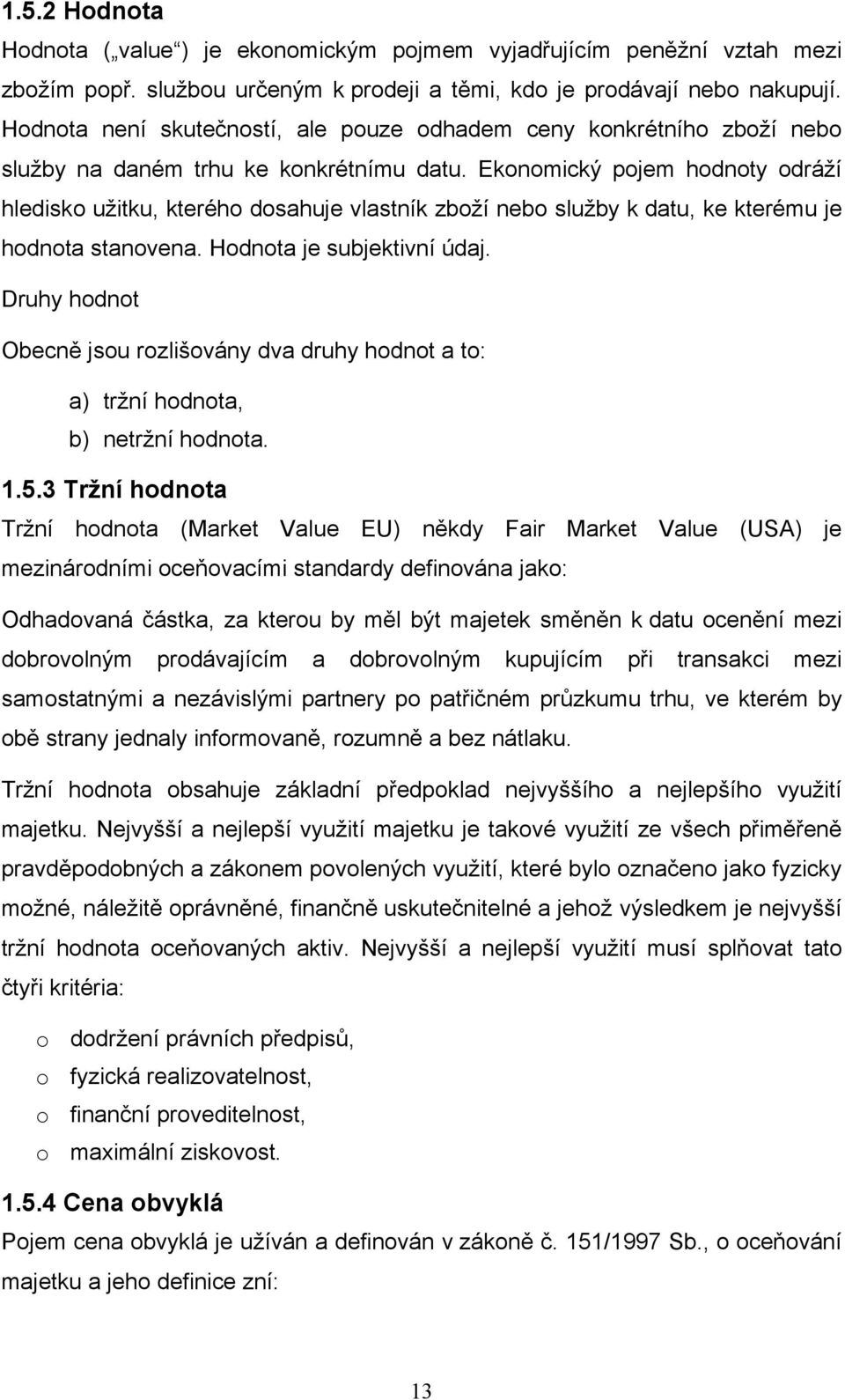 Ekonomický pojem hodnoty odráží hledisko užitku, kterého dosahuje vlastník zboží nebo služby k datu, ke kterému je hodnota stanovena. Hodnota je subjektivní údaj.