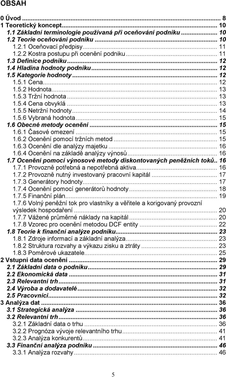 .. 14 1.5.6 Vybraná hodnota... 15 1.6 Obecné metody ocenění... 15 1.6.1 Časové omezení... 15 1.6.2 Ocenění pomocí tržních metod... 15 1.6.3 Ocenění dle analýzy majetku... 16 1.6.4 Ocenění na základě analýzy výnosů.