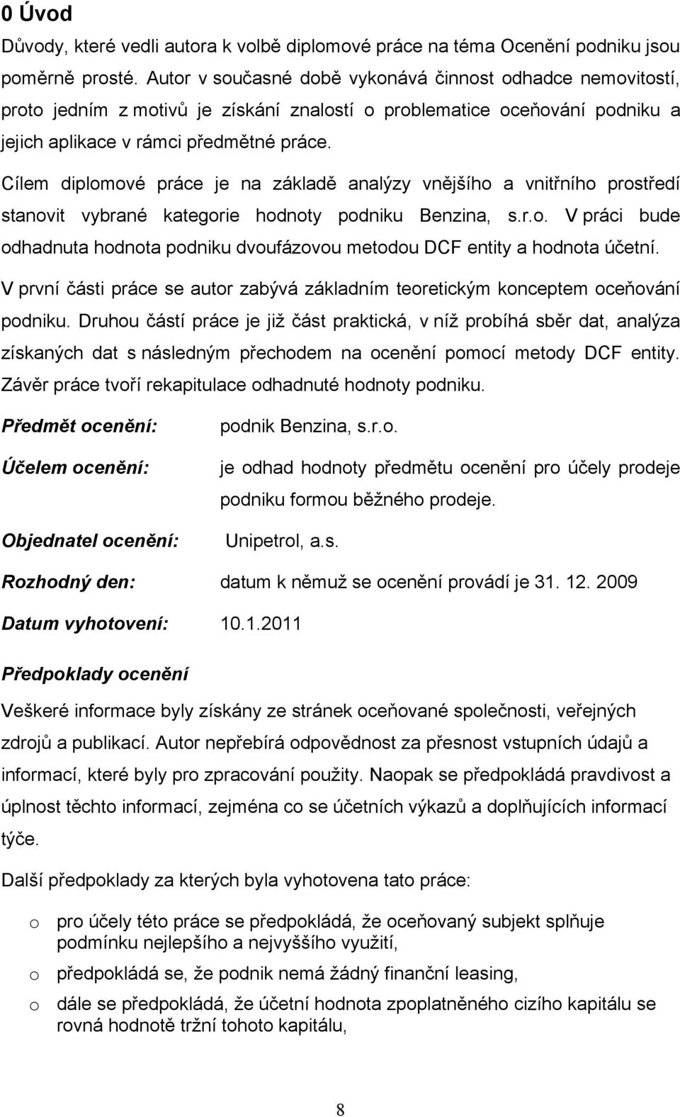 Cílem diplomové práce je na základě analýzy vnějšího a vnitřního prostředí stanovit vybrané kategorie hodnoty podniku Benzina, s.r.o. V práci bude odhadnuta hodnota podniku dvoufázovou metodou DCF entity a hodnota účetní.