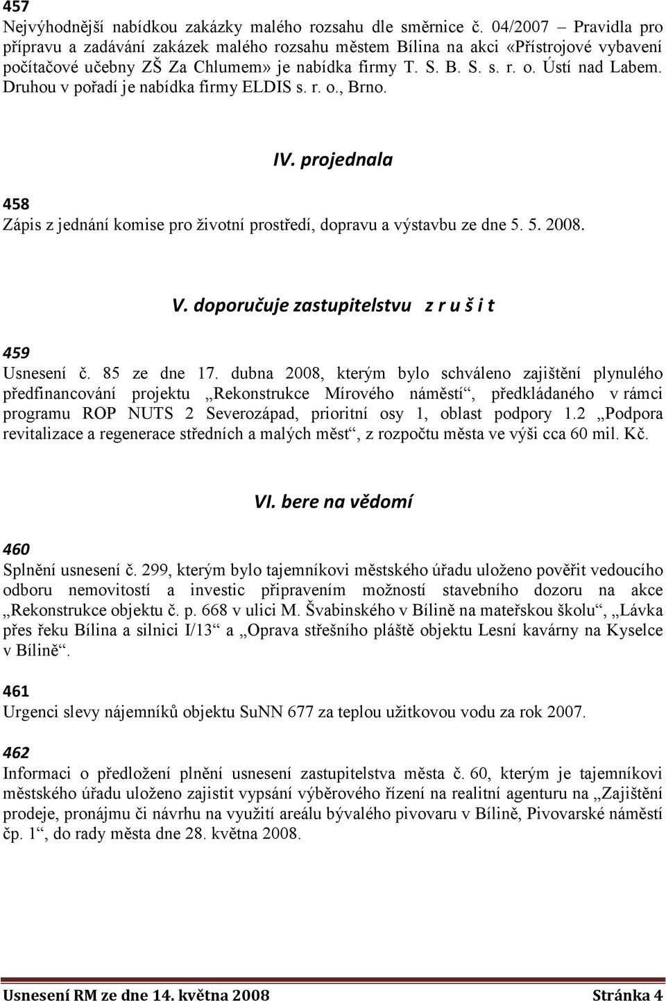 Druhou v pořadí je nabídka firmy ELDIS s. r. o., Brno. IV. projednala 458 Zápis z jednání komise pro ţivotní prostředí, dopravu a výstavbu ze dne 5. 5. 2008. V.