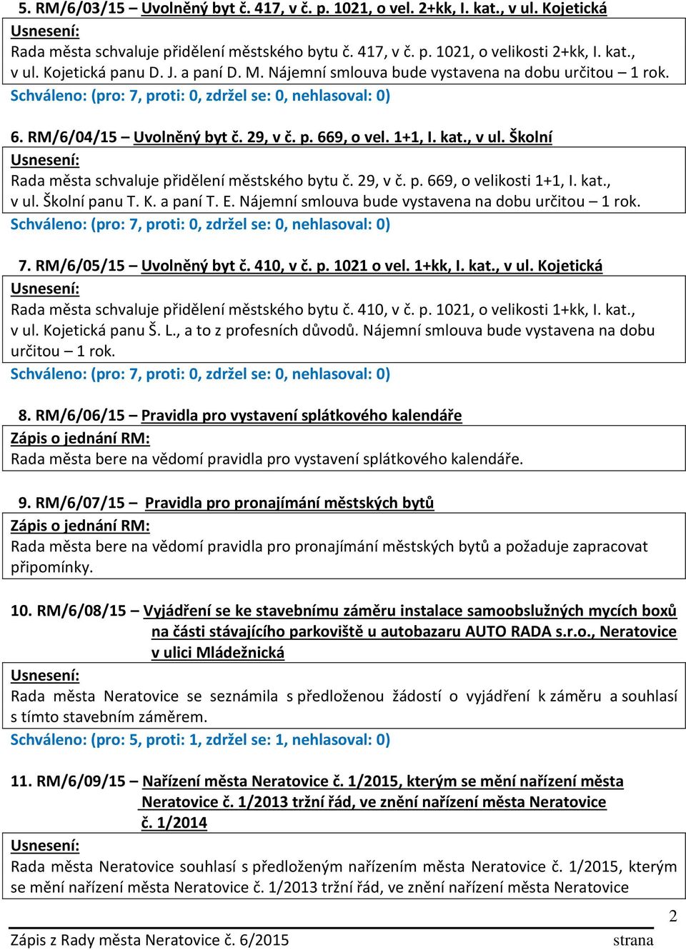 29, v č. p. 669, o velikosti 1+1, I. kat., v ul. Školní panu T. K. a paní T. E. Nájemní smlouva bude vystavena na dobu určitou 1 rok. 7. RM/6/05/15 Uvolněný byt č. 410, v č. p. 1021 o vel. 1+kk, I.