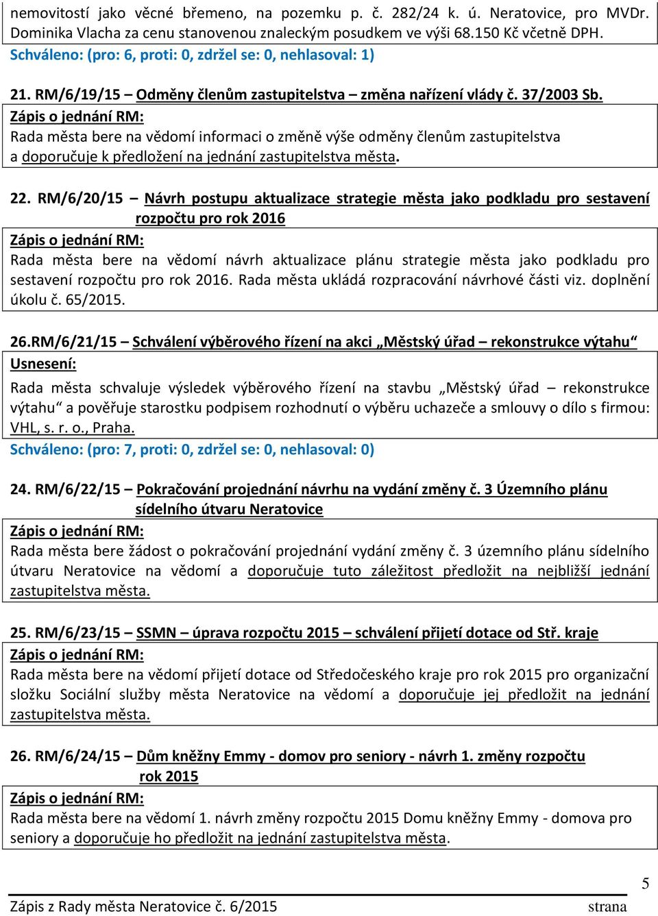 Rada města bere na vědomí informaci o změně výše odměny členům zastupitelstva a doporučuje k předložení na jednání zastupitelstva města. 22.