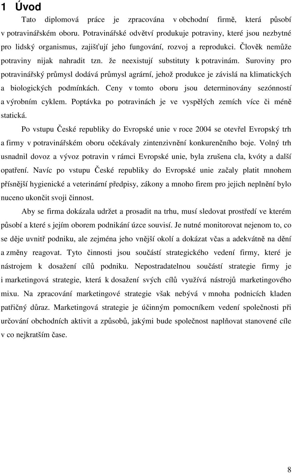 že neexistují substituty k potravinám. Suroviny pro potravinářský průmysl dodává průmysl agrární, jehož produkce je závislá na klimatických a biologických podmínkách.