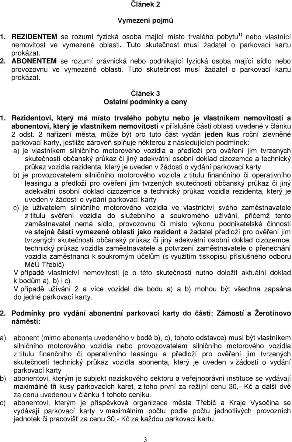 Rezidentovi, který má místo trvalého pobytu nebo je vlastníkem nemovitosti a abonentovi, který je vlastníkem nemovitosti v příslušné části oblasti uvedené v článku 2 odst.