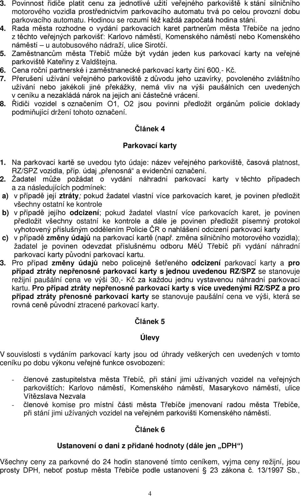 Rada města rozhodne o vydání parkovacích karet partnerům města Třebíče na jedno z těchto veřejných parkovišť: Karlovo náměstí, Komenského náměstí nebo Komenského náměstí u autobusového nádraží, ulice