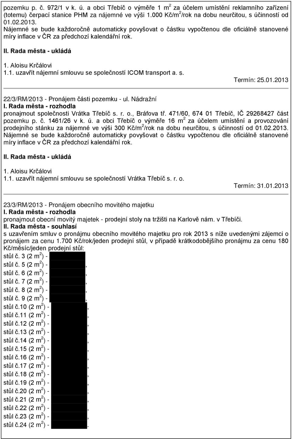 s. Termín: 25.01.2013 22/3/RM/2013 - Pronájem části pozemku - ul. Nádražní I. Rada města - rozhodla pronajmout společnosti Vrátka Třebíč s. r. o., Bráfova tř.
